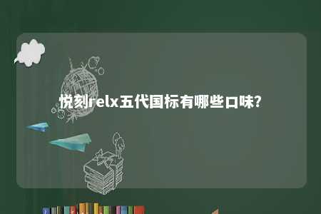 悦刻relx五代国标有哪些口味？ 